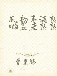 风韵丰满熟妇啪啪区老熟熟女