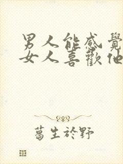 男人能感觉出来女人喜欢他吗