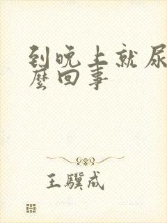 到晚上就尿频怎么回事