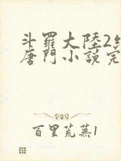 斗罗大陆2绝世唐门小说完整版笔趣阁