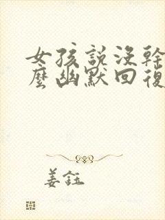 女孩说没干嘛怎么幽默回复