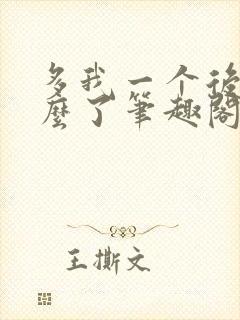 多我一个后富怎么了笔趣阁无弹窗
