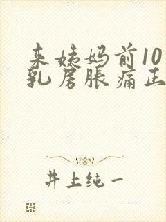 来姨妈前10天乳房胀痛正常吗