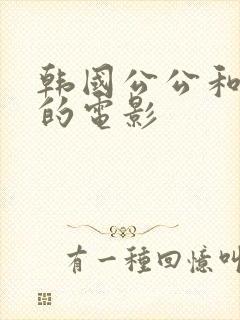 韩国公公和儿媳的电影