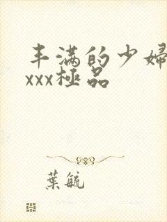 丰满的少妇xxxxx极品