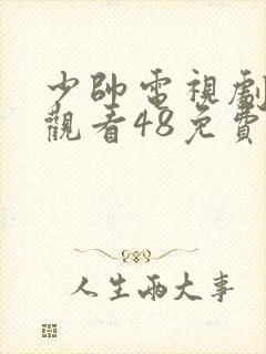 少帅电视剧全集观看48免费观看