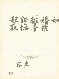 起诉离婚如何争取抚养权