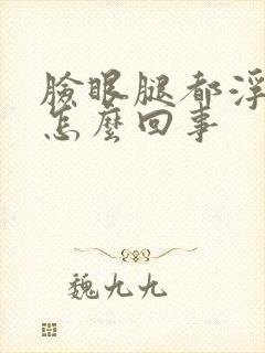 脸眼腿都浮肿是怎么回事封面