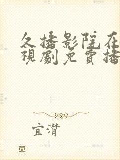 久播影院在线电视剧免费播放网站