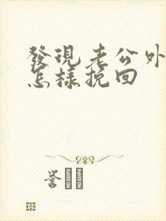 发现老公外遇该怎样挽回