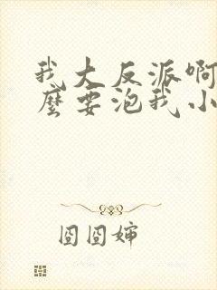 我大反派啊为什么要泡我小说封面