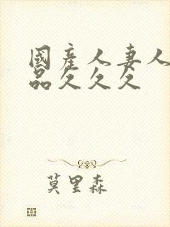 国产人妻人伦精品久久久