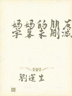 妈妈的朋友中文字幕未删减版