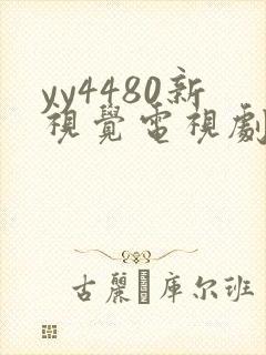 yy4480新视觉电视剧在线观看