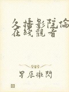 久播影院伦理片在线观看