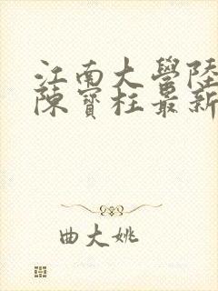 江南大学陆冰嫣陈宝柱最新章节更新