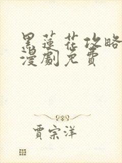 黑莲花攻略手册漫剧免费