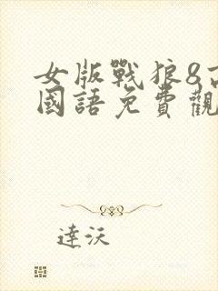 女版战狼8高清国语免费观看全集