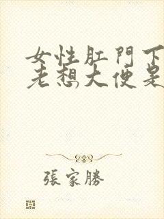 女性肛门下坠感老想大便是怎么回事