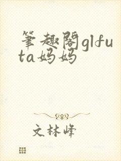 笔趣阁glfuta妈妈