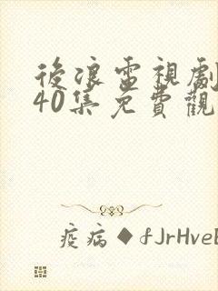 后浪电视剧全集40集免费观看