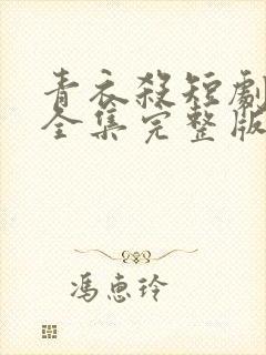 青衣杀短剧免费全集完整版在线观看高清