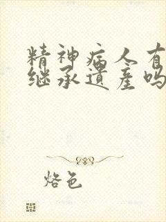 精神病人有权利继承遗产吗