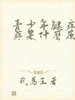 青少年腿疼膝盖疼是什么原因