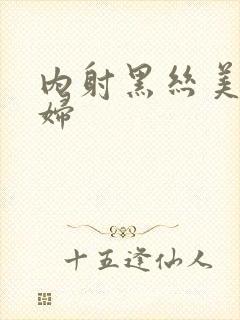 内射黑丝美女少妇封面