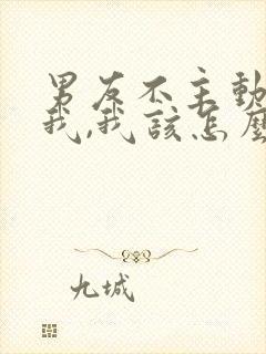 男友不主动联系我,我该怎么办