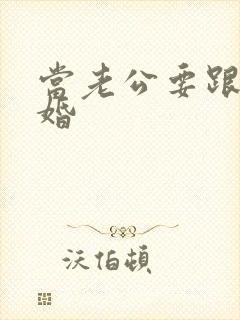 当老公要跟我离婚