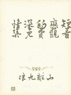 情深的恋短剧全集免费观看江廷舟