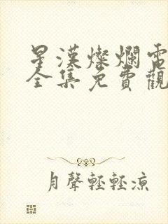 星汉灿烂电视剧全集免费观看西瓜