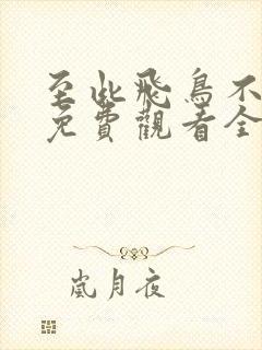 至此飞鸟不相逢免费观看全集