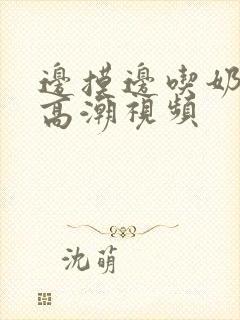 边摸边吃奶边做高潮视频