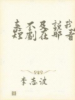 来不及说我爱你短剧在哪看