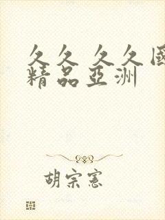 久久 久久国内精品亚洲