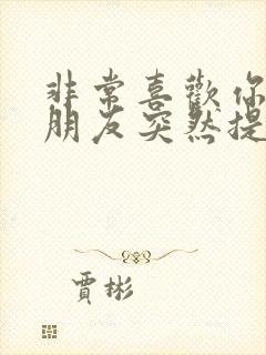 非常喜欢你的男朋友突然提出分手怎么办