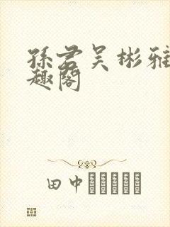 孙君吴彬雅卿笔趣阁