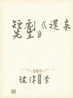 短剧《迟来的周先生》