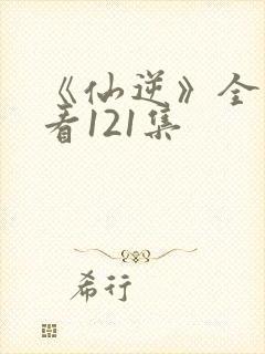 《仙逆》全集观看121集