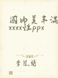 国内美丰满少妇xxxx性ppx