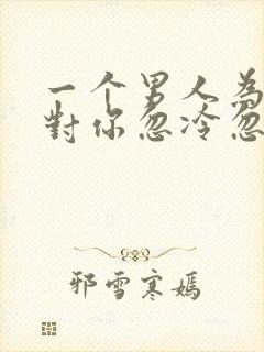 一个男人为什么对你忽冷忽热呢封面