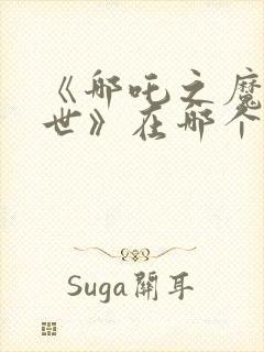 《哪吒之魔童降世》在哪个app看