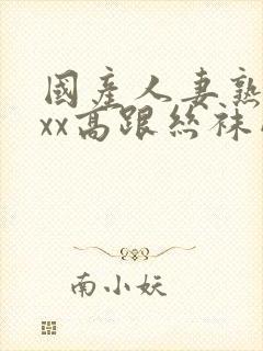 国产人妻熟女ⅹxx高跟丝袜网站