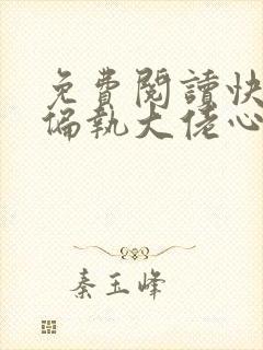 免费阅读快穿之偏执大佬心尖宠