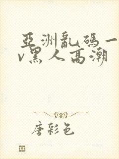 亚洲乱码一区av黑人高潮