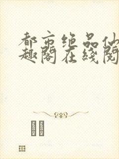 都市绝品仙尊笔趣阁在线阅读