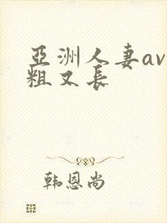 亚洲人妻av又粗又长