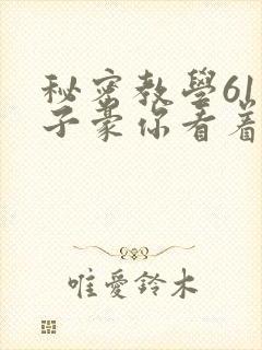 秘密教学61话子豪你看着我免费